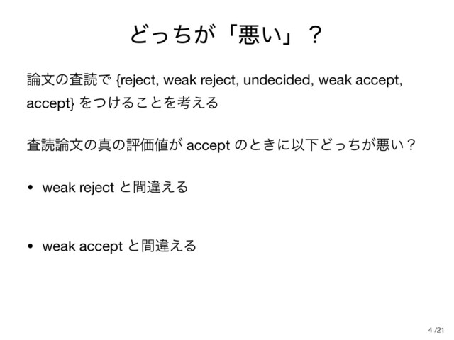 /21
Ͳ͕ͬͪʮѱ͍ʯʁ
࿦จͷࠪಡͰ {reject, weak reject, undecided, weak accept,
accept} Λ͚ͭΔ͜ͱΛߟ͑Δ

ࠪಡ࿦จͷਅͷධՁ஋͕ accept ͷͱ͖ʹҎԼͲ͕ͬͪѱ͍ʁ

• weak reject ͱؒҧ͑Δ 
• weak accept ͱؒҧ͑Δ
4
