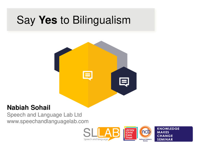 Say Yes to Bilingualism
Nabiah Sohail
Speech and Language Lab Ltd
www.speechandlanguagelab.com
