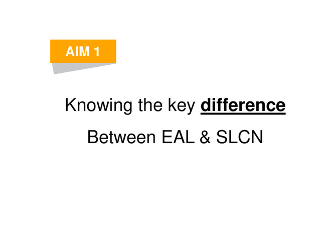 Knowing the key difference
Between EAL & SLCN
AIM 1
