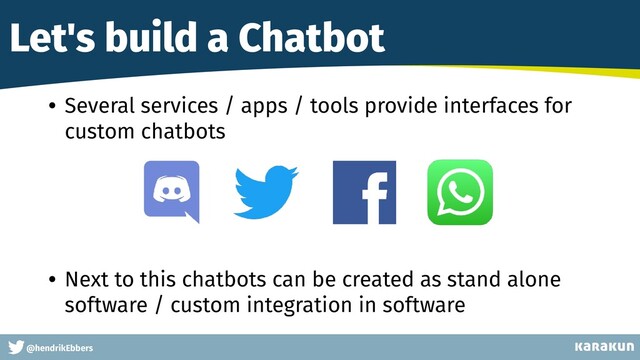 This is a very very very long gag
@hendrikEbbers
Let's build a Chatbot
• Several services / apps / tools provide interfaces for
custom chatbots
 
 
 
 
• Next to this chatbots can be created as stand alone
software / custom integration in software
