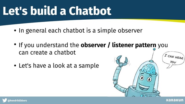This is a very very very long gag
@hendrikEbbers
Let's build a Chatbot
• In general each chatbot is a simple observer


• If you understand the observer / listener pattern you
can create a chatbot


• Let's have a look at a sample
I can hear
you
