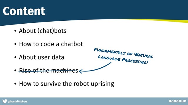This is a very very very long gag
@hendrikEbbers
Content
• About (chat)bots


• How to code a chatbot


• About user data


• Rise of the machines


• How to survive the robot uprising
Fundamentals of 'Natural
Language Processing'
