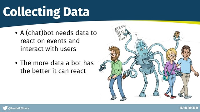 This is a very very very long gag
@hendrikEbbers
Collecting Data
• A (chat)bot needs data to
react on events and
interact with users


• The more data a bot has
the better it can react
