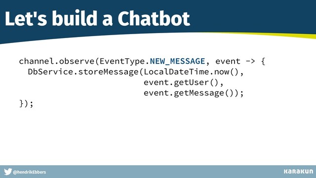 This is a very very very long gag
@hendrikEbbers
Let's build a Chatbot
channel.observe(EventType.NEW_MESSAGE, event -> {


DbService.storeMessage(LocalDateTime.now(),


event.getUser(),


event.getMessage());


});


