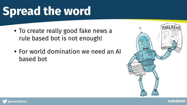 This is a very very very long gag
@hendrikEbbers
Spread the word
• To create really good fake news a
rule based bot is not enough!


• For world domination we need an AI
based bot


