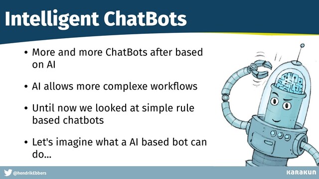 This is a very very very long gag
@hendrikEbbers
Intelligent ChatBots
• More and more ChatBots after based
on AI


• AI allows more complexe work
fl
ows


• Until now we looked at simple rule
 
based chatbots


• Let's imagine what a AI based bot can
do...
