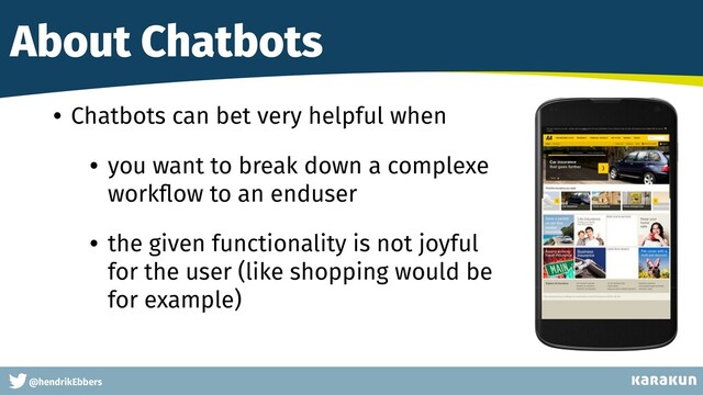 This is a very very very long gag
@hendrikEbbers
About Chatbots
• Chatbots can bet very helpful when


• you want to break down a complexe
work
fl
ow to an enduser


• the given functionality is not joyful
for the user (like shopping would be
for example)
