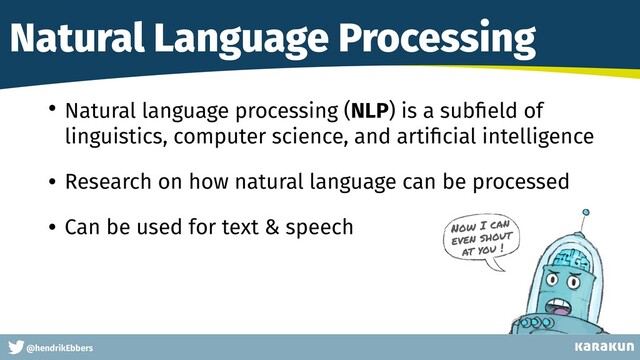 This is a very very very long gag
@hendrikEbbers
Natural Language Processing
• Natural language processing (NLP) is a sub
fi
eld of
linguistics, computer science, and arti
fi
cial intelligence


• Research on how natural language can be processed


• Can be used for text & speech Now I can
even shout
at you !
