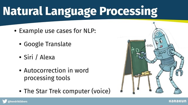 This is a very very very long gag
@hendrikEbbers
Natural Language Processing
• Example use cases for NLP:


• Google Translate


• Siri / Alexa


• Autocorrection in word
processing tools


• The Star Trek computer (voice)
