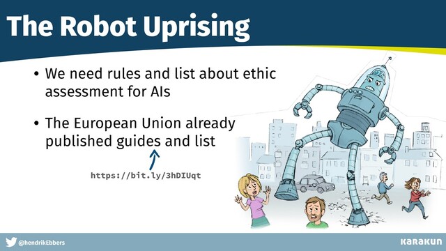 This is a very very very long gag
@hendrikEbbers
The Robot Uprising
• We need rules and list about ethic
assessment for AIs


• The European Union already
 
published guides and list
https://bit.ly/3hDIUqt

