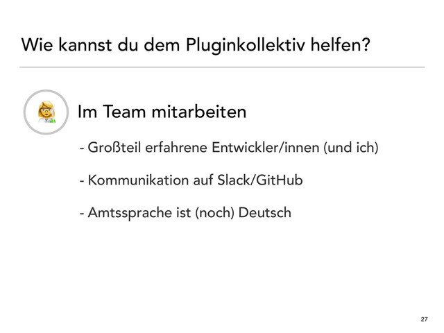 Wie kannst du dem Pluginkollektiv helfen?
27
- Im Team mitarbeiten
- Großteil erfahrene Entwickler/innen (und ich)
- Kommunikation auf Slack/GitHub
- Amtssprache ist (noch) Deutsch
