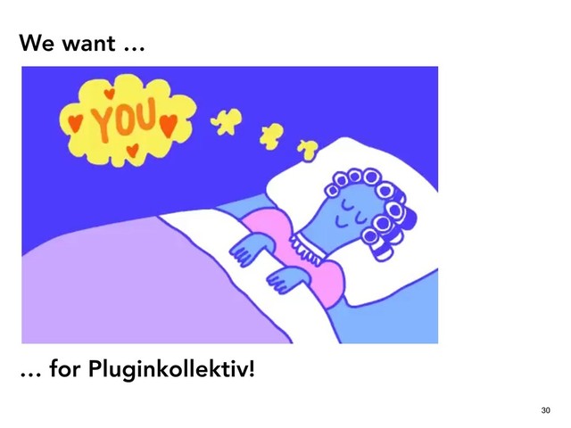 We want …
30
… for Pluginkollektiv!
