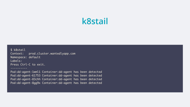 k8stail
$ k8stail
Context: prod.cluster.wantedlyapp.com
Namespace: default
Labels:
Press Ctrl-C to exit.
----------
Pod:dd-agent-1wml1 Container:dd-agent has been detected
Pod:dd-agent-61753 Container:dd-agent has been detected
Pod:dd-agent-83chh Container:dd-agent has been detected
Pod:dd-agent-8gg9x Container:dd-agent has been detected
