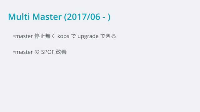 Multi Master (2017/06 - )
•master ఀࢭແ͘ kops Ͱ upgrade Ͱ͖Δ
•master ͷ SPOF վળ
