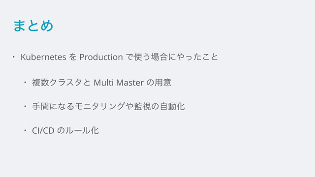 ·ͱΊ
• Kubernetes Λ Production Ͱ࢖͏৔߹ʹ΍ͬͨ͜ͱ
• ෳ਺Ϋϥελͱ Multi Master ͷ༻ҙ
• खؒʹͳΔϞχλϦϯά΍؂ࢹͷࣗಈԽ
• CI/CD ͷϧʔϧԽ
