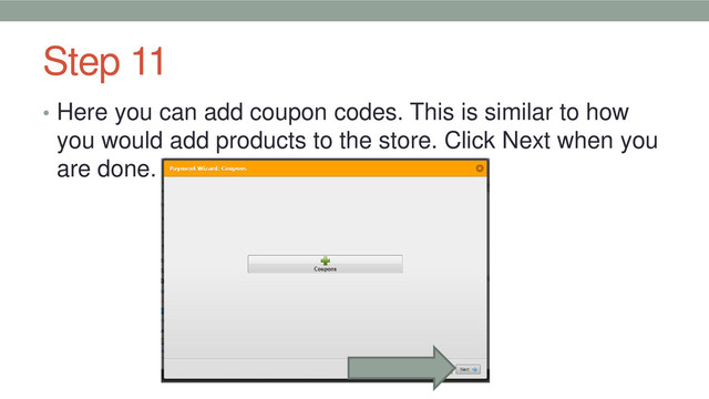Step 11
• Here you can add coupon codes. This is similar to how
you would add products to the store. Click Next when you
are done.
