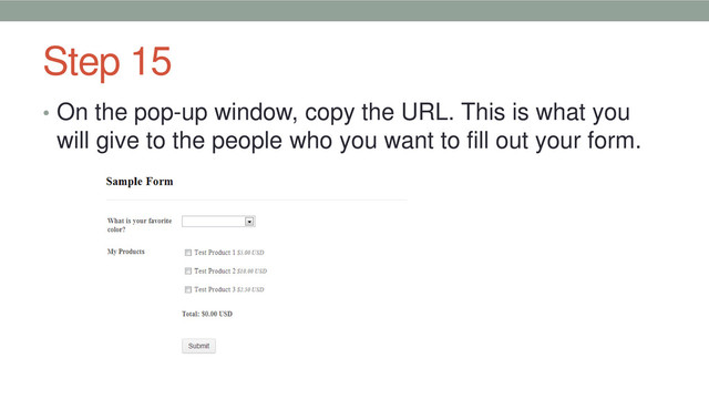 Step 15
• On the pop-up window, copy the URL. This is what you
will give to the people who you want to fill out your form.
