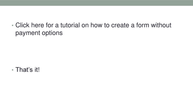 • Click here for a tutorial on how to create a form without
payment options
• That’s it!
