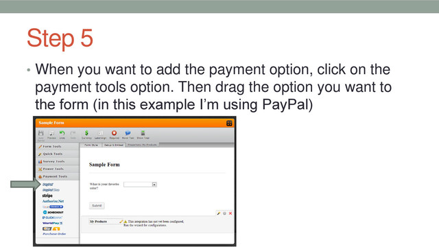 Step 5
• When you want to add the payment option, click on the
payment tools option. Then drag the option you want to
the form (in this example I’m using PayPal)
