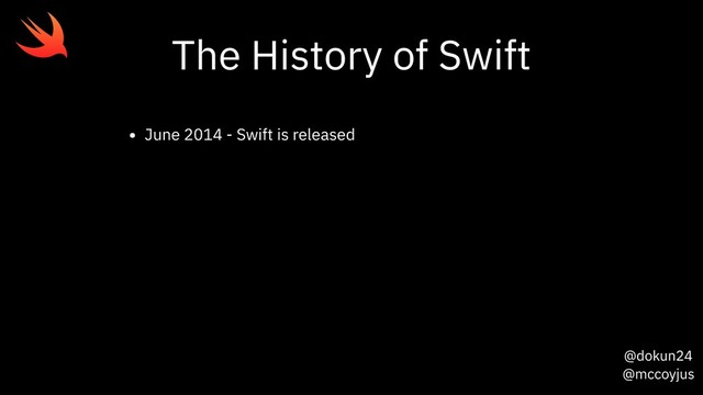 @dokun24
@mccoyjus
The History of Swift
• June 2014 - Swift is released
