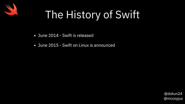 @dokun24
@mccoyjus
The History of Swift
• June 2014 - Swift is released
• June 2015 - Swift on Linux is announced
