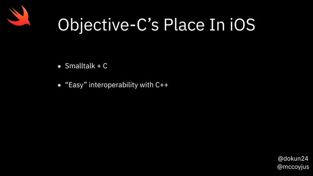 @dokun24
@mccoyjus
Objective-C’s Place In iOS
• Smalltalk + C
• “Easy” interoperability with C++
