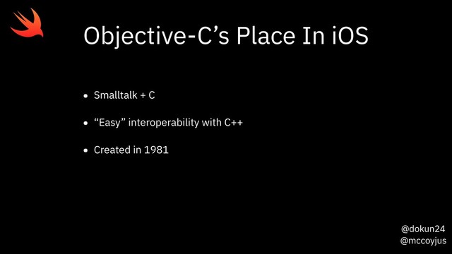 @dokun24
@mccoyjus
Objective-C’s Place In iOS
• Smalltalk + C
• “Easy” interoperability with C++
• Created in 1981

