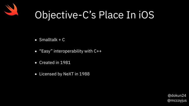 @dokun24
@mccoyjus
Objective-C’s Place In iOS
• Smalltalk + C
• “Easy” interoperability with C++
• Created in 1981
• Licensed by NeXT in 1988
