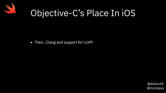 @dokun24
@mccoyjus
Objective-C’s Place In iOS
• Then…Clang and support for LLVM

