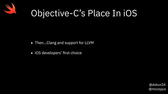 @dokun24
@mccoyjus
Objective-C’s Place In iOS
• Then…Clang and support for LLVM
• iOS developers’ ﬁrst choice
