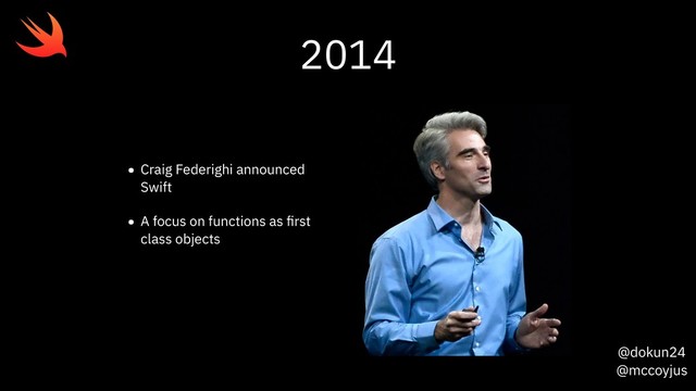@dokun24
@mccoyjus
2014
• Craig Federighi announced
Swift
• A focus on functions as ﬁrst
class objects
