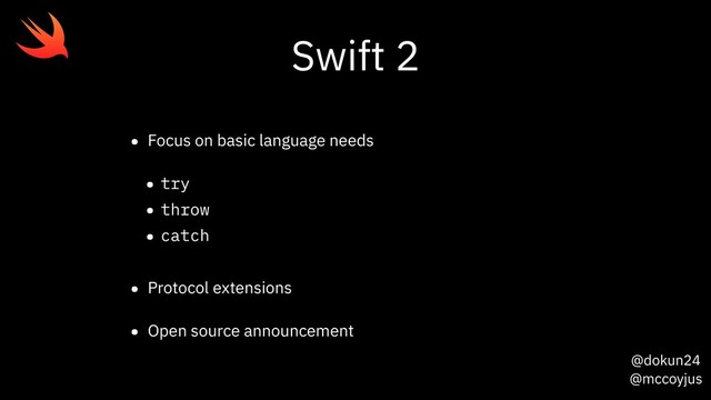 @dokun24
@mccoyjus
Swift 2
• Focus on basic language needs
• try
• throw
• catch
• Protocol extensions
• Open source announcement
