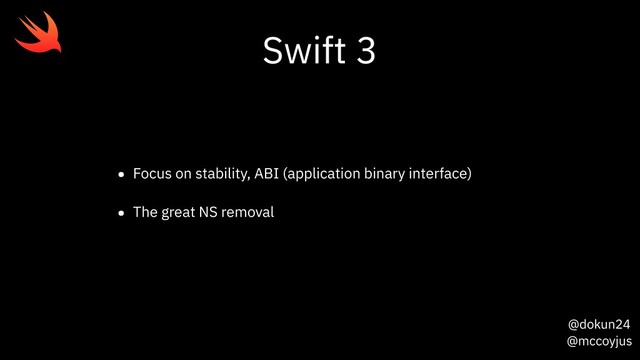 @dokun24
@mccoyjus
Swift 3
• Focus on stability, ABI (application binary interface)
• The great NS removal
