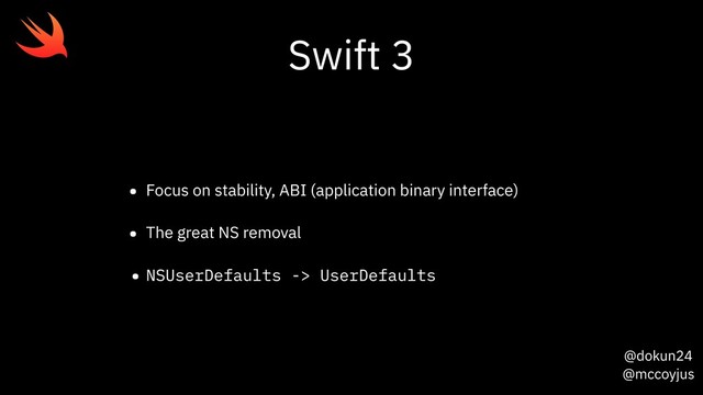 @dokun24
@mccoyjus
Swift 3
• Focus on stability, ABI (application binary interface)
• The great NS removal
• NSUserDefaults -> UserDefaults
