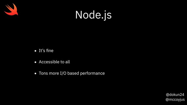 @dokun24
@mccoyjus
Node.js
• It’s ﬁne
• Accessible to all
• Tons more I/O based performance
