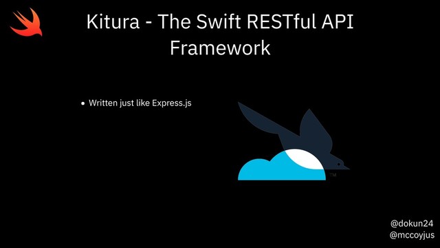 @dokun24
@mccoyjus
Kitura - The Swift RESTful API
Framework
• Written just like Express.js
