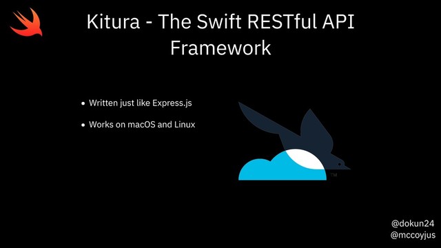@dokun24
@mccoyjus
Kitura - The Swift RESTful API
Framework
• Written just like Express.js
• Works on macOS and Linux
