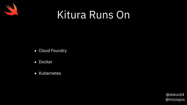 @dokun24
@mccoyjus
Kitura Runs On
• Cloud Foundry
• Docker
• Kubernetes
