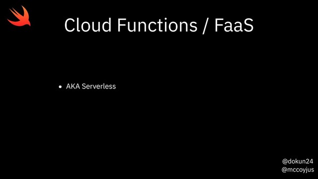 @dokun24
@mccoyjus
Cloud Functions / FaaS
• AKA Serverless
