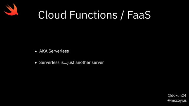 @dokun24
@mccoyjus
Cloud Functions / FaaS
• AKA Serverless
• Serverless is…just another server
