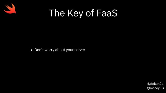 @dokun24
@mccoyjus
The Key of FaaS
• Don’t worry about your server
