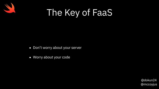 @dokun24
@mccoyjus
The Key of FaaS
• Don’t worry about your server
• Worry about your code
