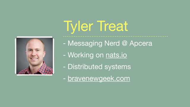 - Messaging Nerd @ Apcera

- Working on nats.io 

- Distributed systems

- bravenewgeek.com
Tyler Treat
