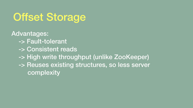 Offset Storage
Advantages: 
-> Fault-tolerant 
-> Consistent reads 
-> High write throughput (unlike ZooKeeper) 
-> Reuses existing structures, so less server 
complexity
