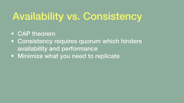 Availability vs. Consistency
• CAP theorem
• Consistency requires quorum which hinders
availability and performance
• Minimize what you need to replicate
