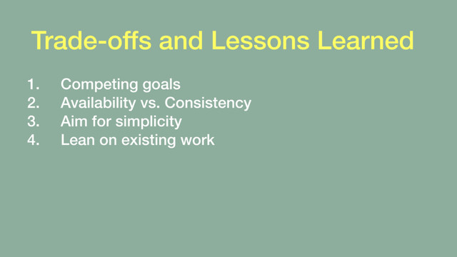 Trade-offs and Lessons Learned
1. Competing goals
2. Availability vs. Consistency
3. Aim for simplicity
4. Lean on existing work
