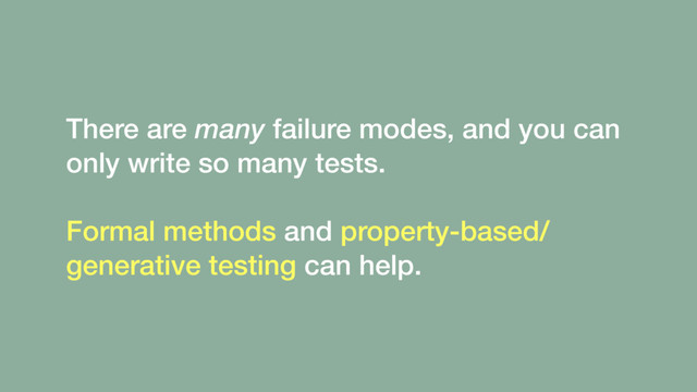 There are many failure modes, and you can
only write so many tests. 
 
Formal methods and property-based/
generative testing can help.
