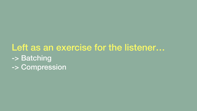 Left as an exercise for the listener… 
-> Batching 
-> Compression
