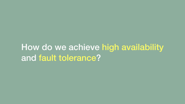 How do we achieve high availability
and fault tolerance?
