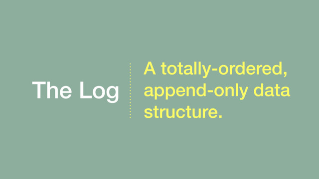 The Log
A totally-ordered,
append-only data
structure.
